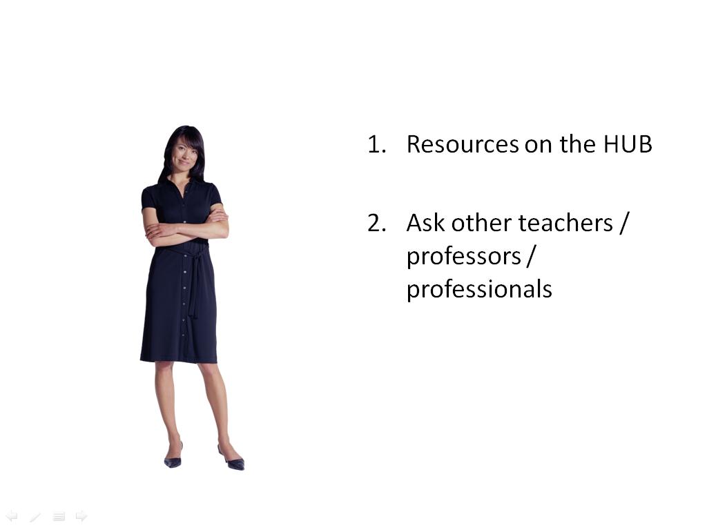 Resources on the HUB Ask other teachers / professors / professionals Collaborate to create a new resource