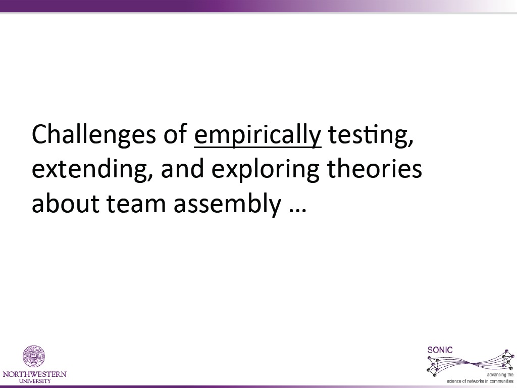 Challenges  of  empiriCally  tes6ng,   extending,  and  exploring  theories   about  team  assembly  …